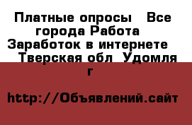 Платные опросы - Все города Работа » Заработок в интернете   . Тверская обл.,Удомля г.